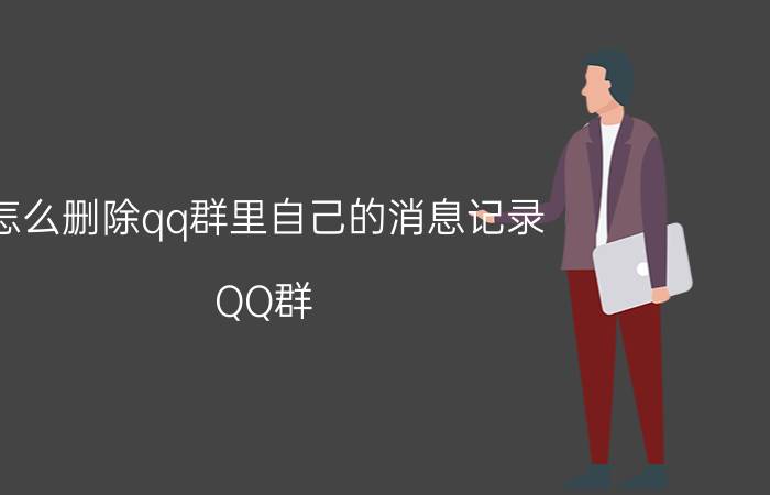 怎么删除qq群里自己的消息记录 QQ群 消息记录 删除